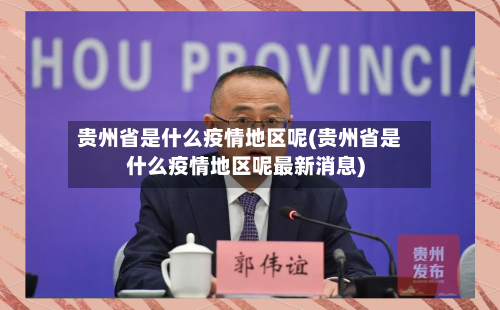 贵州省是什么疫情地区呢(贵州省是什么疫情地区呢最新消息)-第2张图片