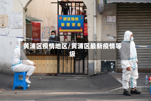 黄浦区疫情地区/黄浦区最新疫情等级-第2张图片