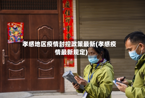孝感地区疫情封控政策最新(孝感疫情最新规定)