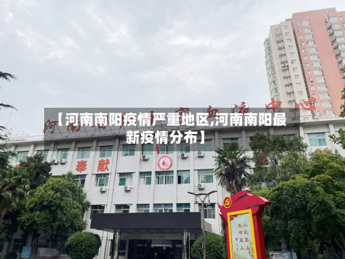 【河南南阳疫情严重地区,河南南阳最新疫情分布】-第2张图片