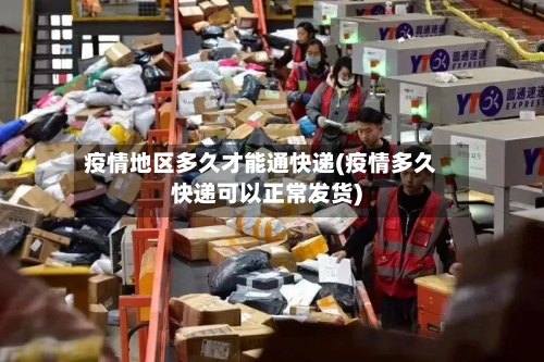 疫情地区多久才能通快递(疫情多久快递可以正常发货)-第2张图片