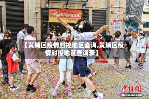 【黄埔区疫情封控地区查询,黄埔区疫情封控地区查询表】