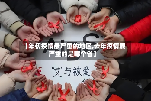 【年初疫情最严重的地区,去年疫情最严重的是哪个省】-第3张图片