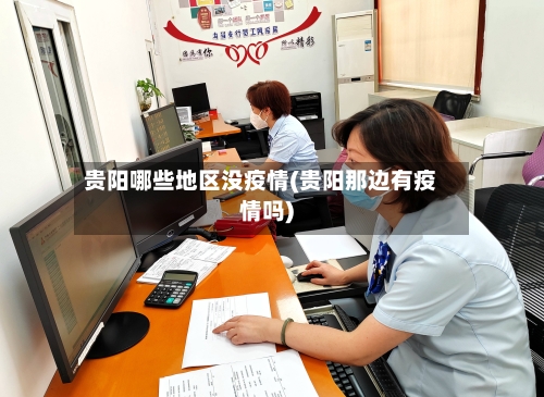 贵阳哪些地区没疫情(贵阳那边有疫情吗)-第3张图片