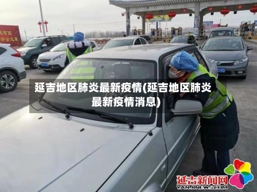 延吉地区肺炎最新疫情(延吉地区肺炎最新疫情消息)-第2张图片