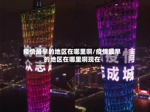 疫情最早的地区在哪里啊/疫情最早的地区在哪里啊现在