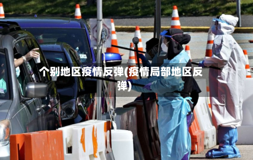 个别地区疫情反弹(疫情局部地区反弹)