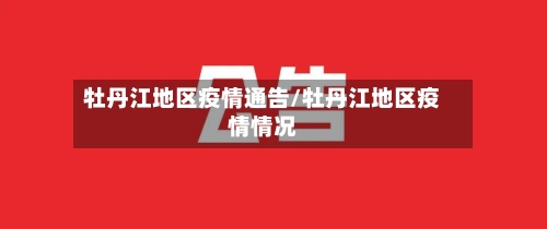 牡丹江地区疫情通告/牡丹江地区疫情情况
