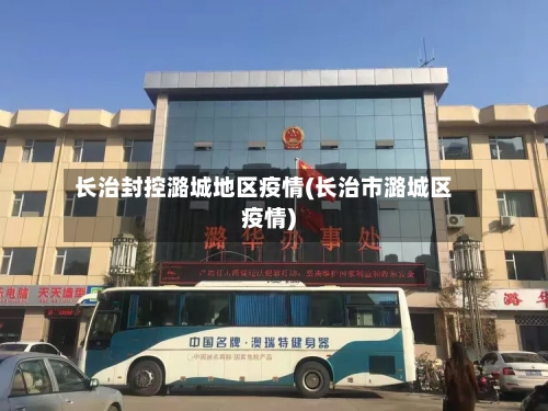 长治封控潞城地区疫情(长治市潞城区疫情)-第3张图片