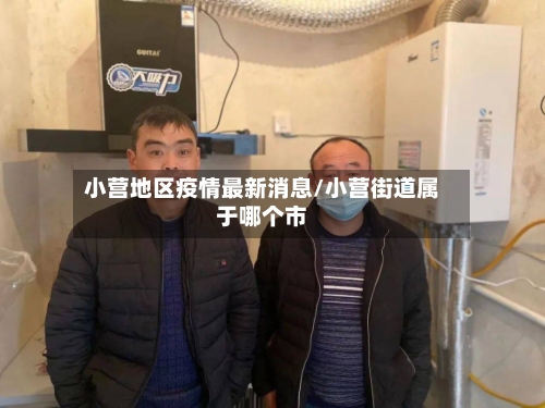 小营地区疫情最新消息/小营街道属于哪个市-第2张图片
