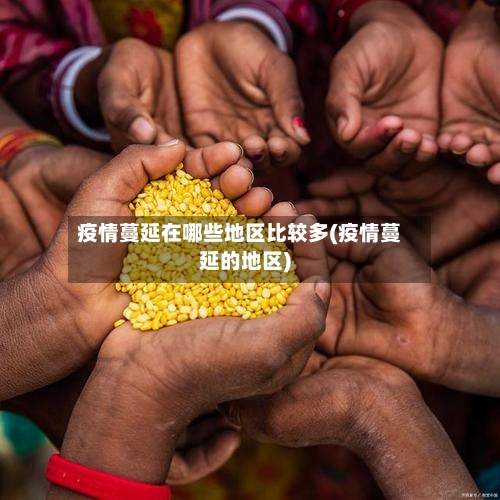 疫情蔓延在哪些地区比较多(疫情蔓延的地区)