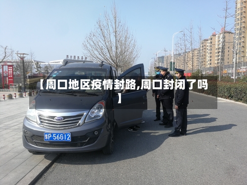 【周口地区疫情封路,周口封闭了吗】
