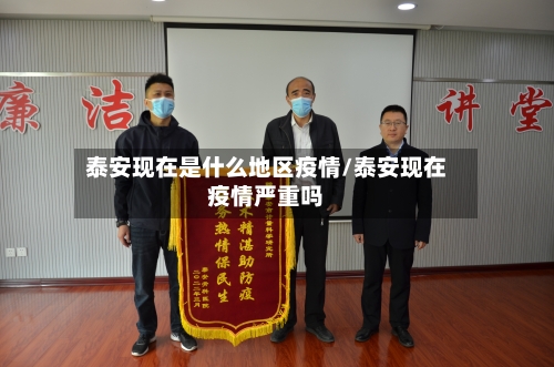 泰安现在是什么地区疫情/泰安现在疫情严重吗-第2张图片