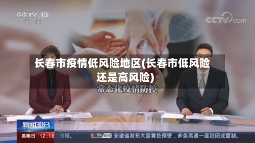 长春市疫情低风险地区(长春市低风险还是高风险)-第2张图片