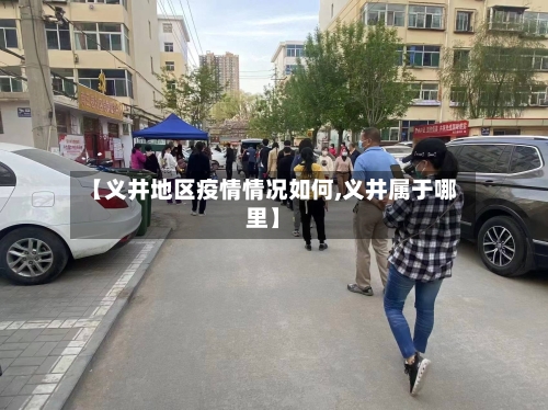 【义井地区疫情情况如何,义井属于哪里】