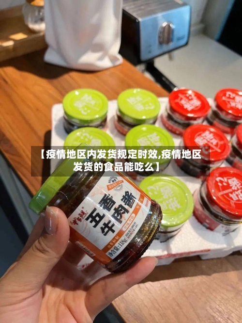 【疫情地区内发货规定时效,疫情地区发货的食品能吃么】-第2张图片
