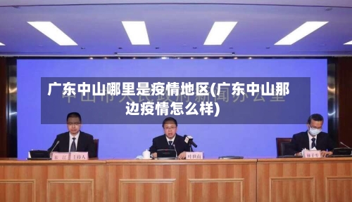 广东中山哪里是疫情地区(广东中山那边疫情怎么样)