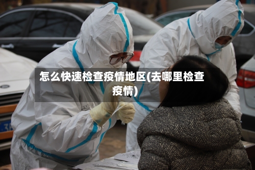 怎么快速检查疫情地区(去哪里检查疫情)-第3张图片