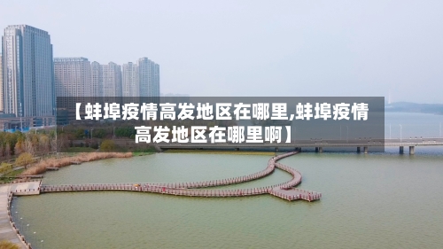 【蚌埠疫情高发地区在哪里,蚌埠疫情高发地区在哪里啊】