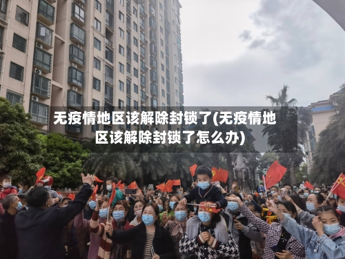 无疫情地区该解除封锁了(无疫情地区该解除封锁了怎么办)-第2张图片