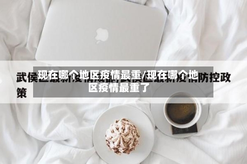 现在哪个地区疫情最重/现在哪个地区疫情最重了