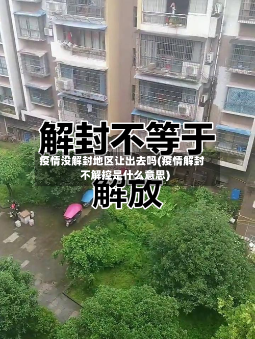 疫情没解封地区让出去吗(疫情解封不解控是什么意思)-第2张图片