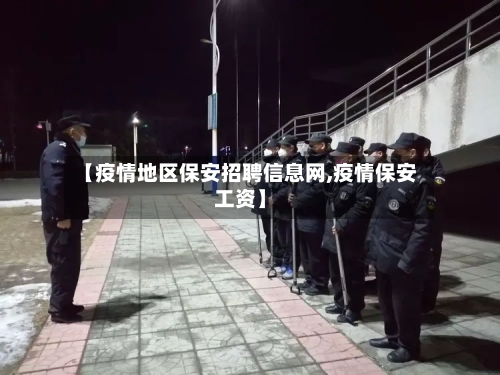 【疫情地区保安招聘信息网,疫情保安工资】