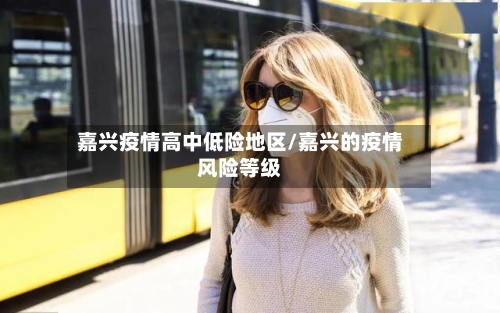 嘉兴疫情高中低险地区/嘉兴的疫情风险等级