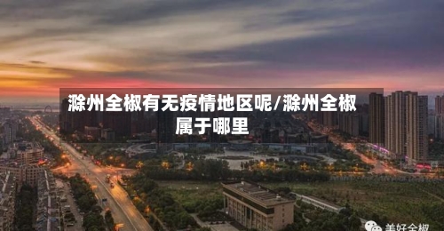 滁州全椒有无疫情地区呢/滁州全椒属于哪里