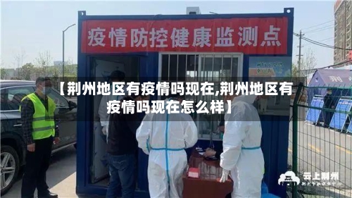 【荆州地区有疫情吗现在,荆州地区有疫情吗现在怎么样】-第3张图片