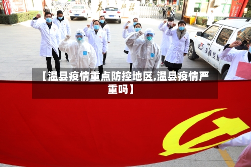 【温县疫情重点防控地区,温县疫情严重吗】