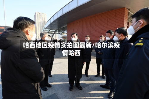 哈西地区疫情实拍图最新/哈尔滨疫情哈西