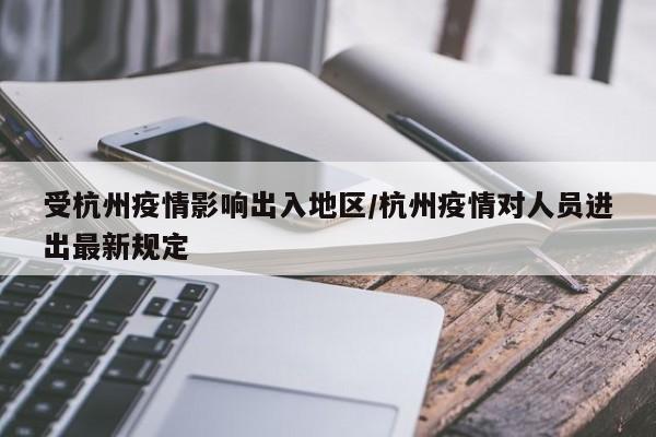 受杭州疫情影响出入地区/杭州疫情对人员进出最新规定