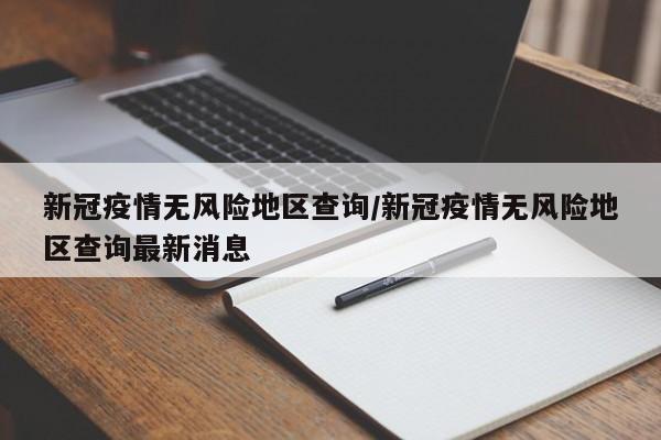 新冠疫情无风险地区查询/新冠疫情无风险地区查询最新消息