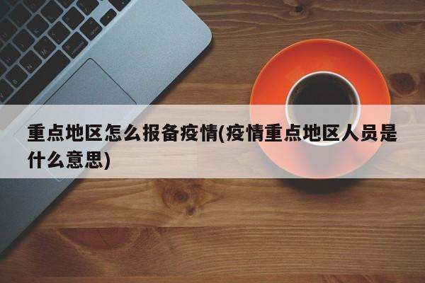 重点地区怎么报备疫情(疫情重点地区人员是什么意思)