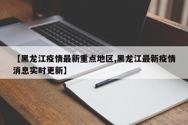 【黑龙江疫情最新重点地区,黑龙江最新疫情消息实时更新】