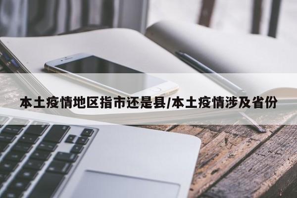 本土疫情地区指市还是县/本土疫情涉及省份