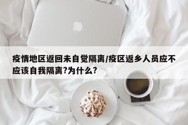 疫情地区返回未自觉隔离/疫区返乡人员应不应该自我隔离?为什么?
