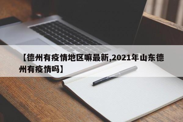 【德州有疫情地区嘛最新,2021年山东德州有疫情吗】