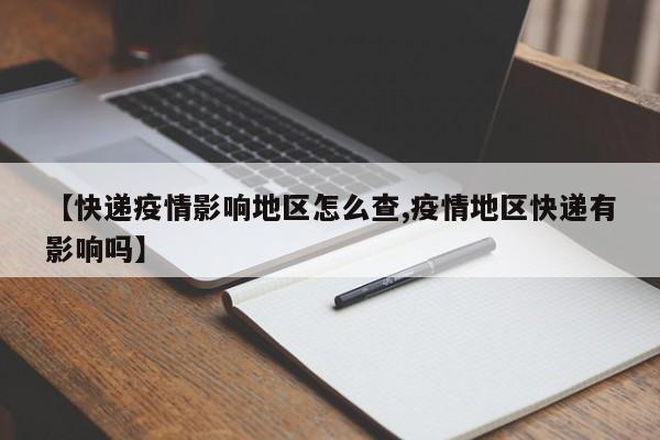 【快递疫情影响地区怎么查,疫情地区快递有影响吗】