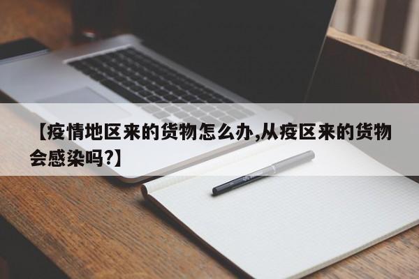 【疫情地区来的货物怎么办,从疫区来的货物会感染吗?】