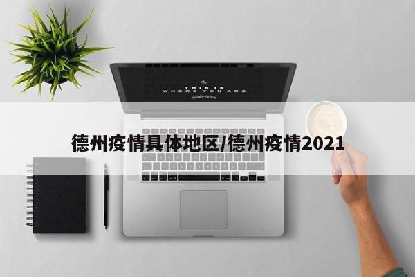 德州疫情具体地区/德州疫情2021