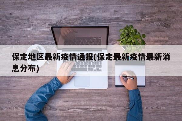 保定地区最新疫情通报(保定最新疫情最新消息分布)